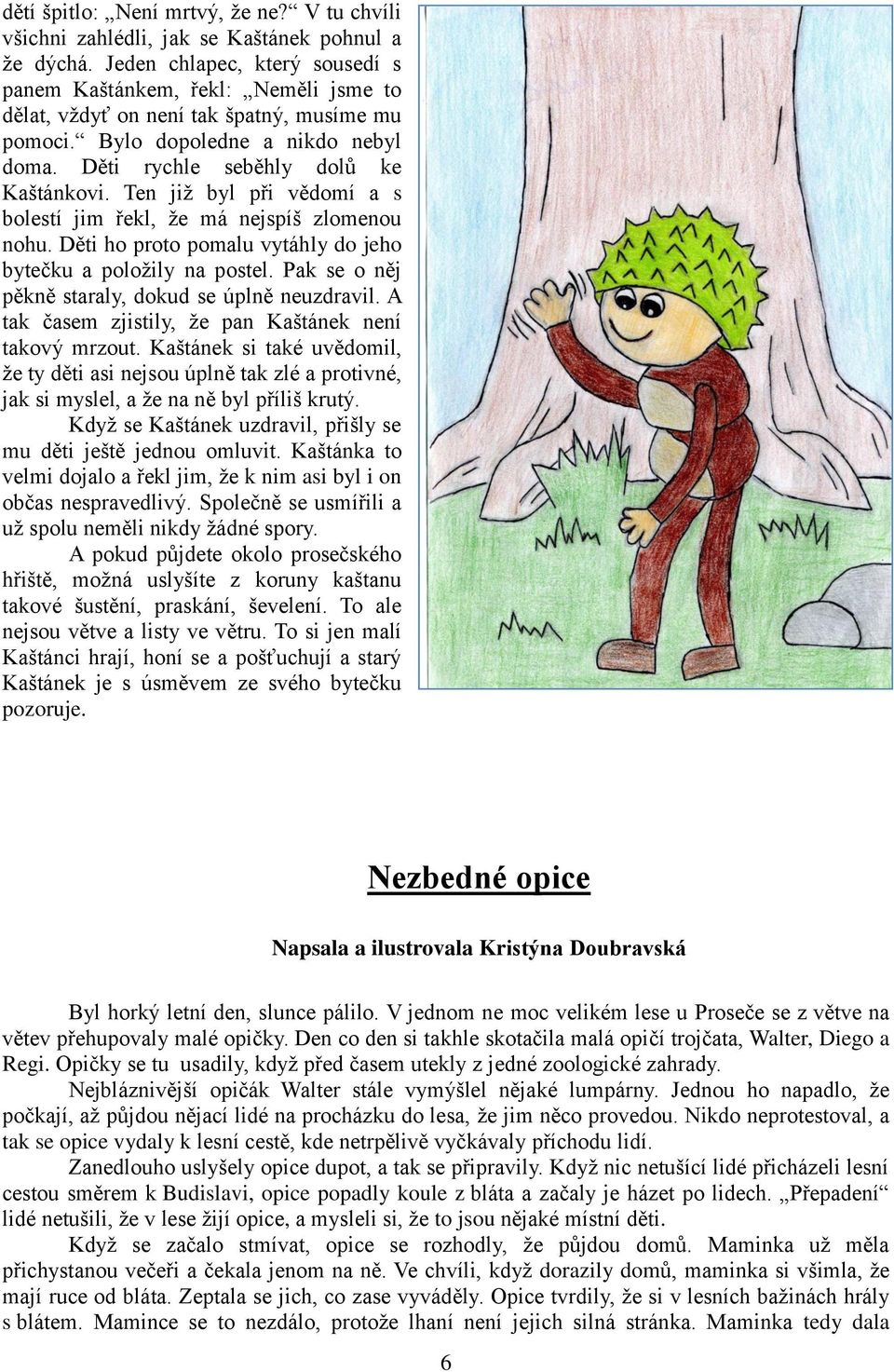 Ten již byl při vědomí a s bolestí jim řekl, že má nejspíš zlomenou nohu. Děti ho proto pomalu vytáhly do jeho bytečku a položily na postel. Pak se o něj pěkně staraly, dokud se úplně neuzdravil.