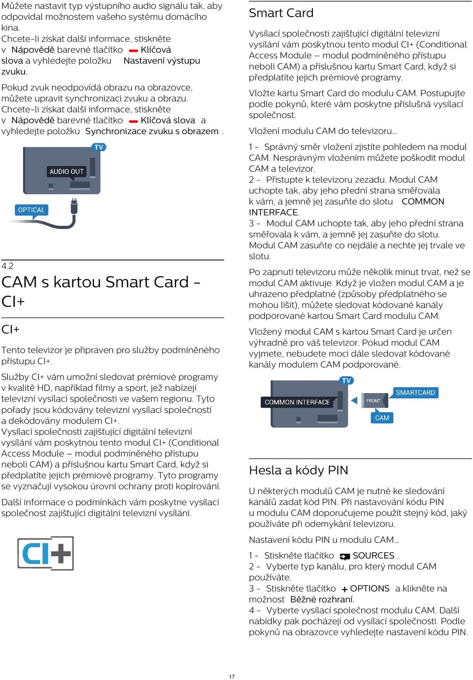 Smart Card Vysílací společnosti zajišťující digitální televizní vysílání vám poskytnou tento modul CI+ (Conditional Access Module modul podmíněného přístupu neboli CAM) a příslušnou kartu Smart Card,