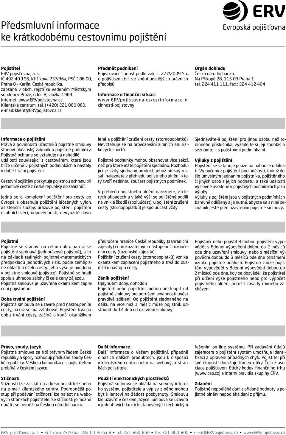 cz Předmět podnikání Pojišťovací činnost podle zák. č. 277/2009 Sb., o pojišťovnictví, ve znění pozdějších právních předpisů Informace o finanční situaci www.ervpojistovna.