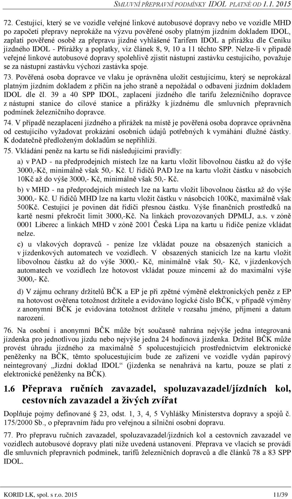 Nelze-li v případě veřejné linkové autobusové dopravy spolehlivě zjistit nástupní zastávku cestujícího, považuje se za nástupní zastávku výchozí zastávka spoje. 73.