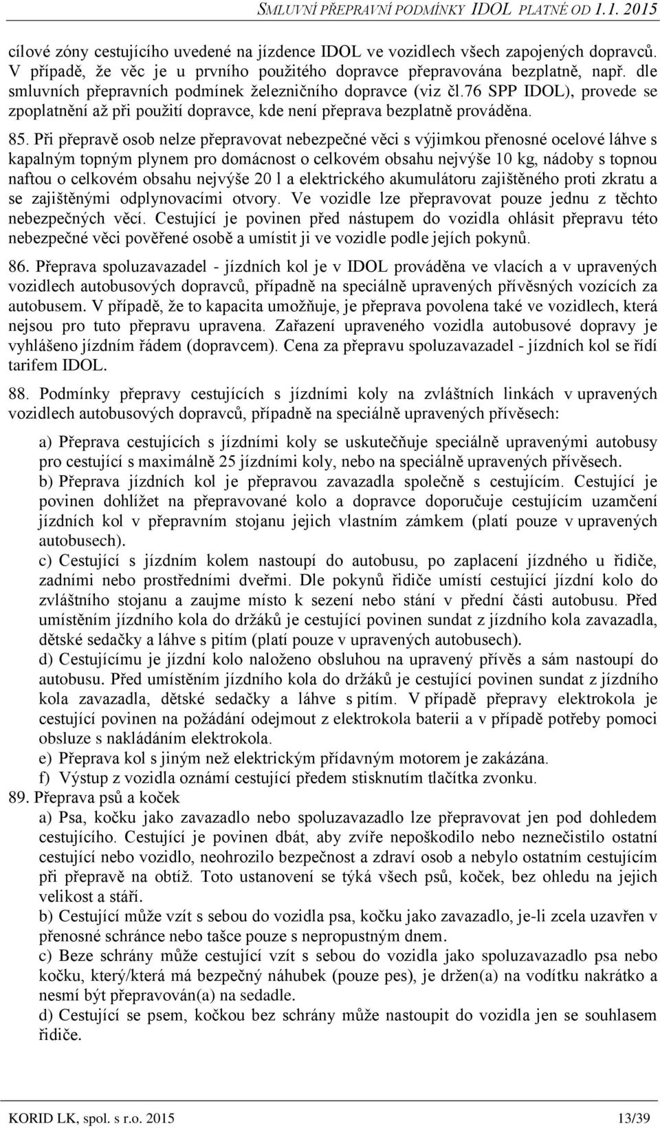 Při přepravě osob nelze přepravovat nebezpečné věci s výjimkou přenosné ocelové láhve s kapalným topným plynem pro domácnost o celkovém obsahu nejvýše 10 kg, nádoby s topnou naftou o celkovém obsahu