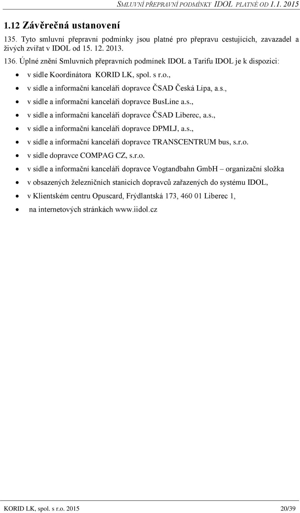 s., v sídle a informační kanceláři dopravce ČSAD Liberec, a.s., v sídle a informační kanceláři dopravce DPMLJ, a.s., v sídle a informační kanceláři dopravce TRANSCENTRUM bus, s.r.o. v sídle dopravce COMPAG CZ, s.