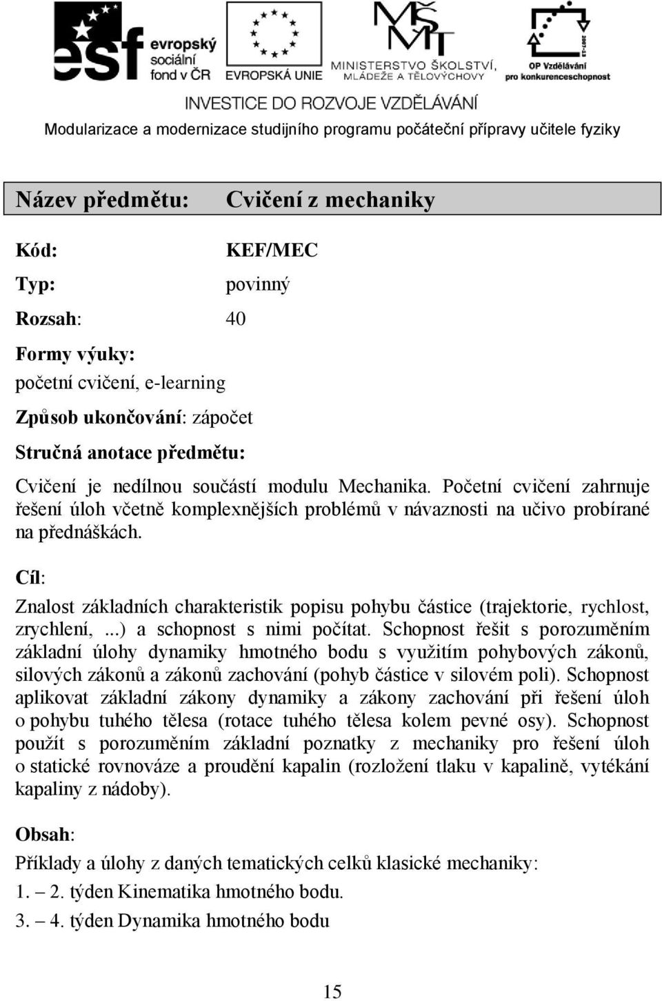 Cíl: Znalost základních charakteristik popisu pohybu částice (trajektorie, rychlost, zrychlení,...) a schopnost s nimi počítat.