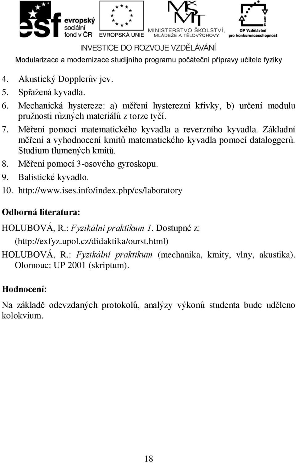 Měření pomocí 3-osového gyroskopu. 9. Balistické kyvadlo. 10. http://www.ises.info/index.php/cs/laboratory Odborná literatura: HOLUBOVÁ, R.: Fyzikální praktikum 1.