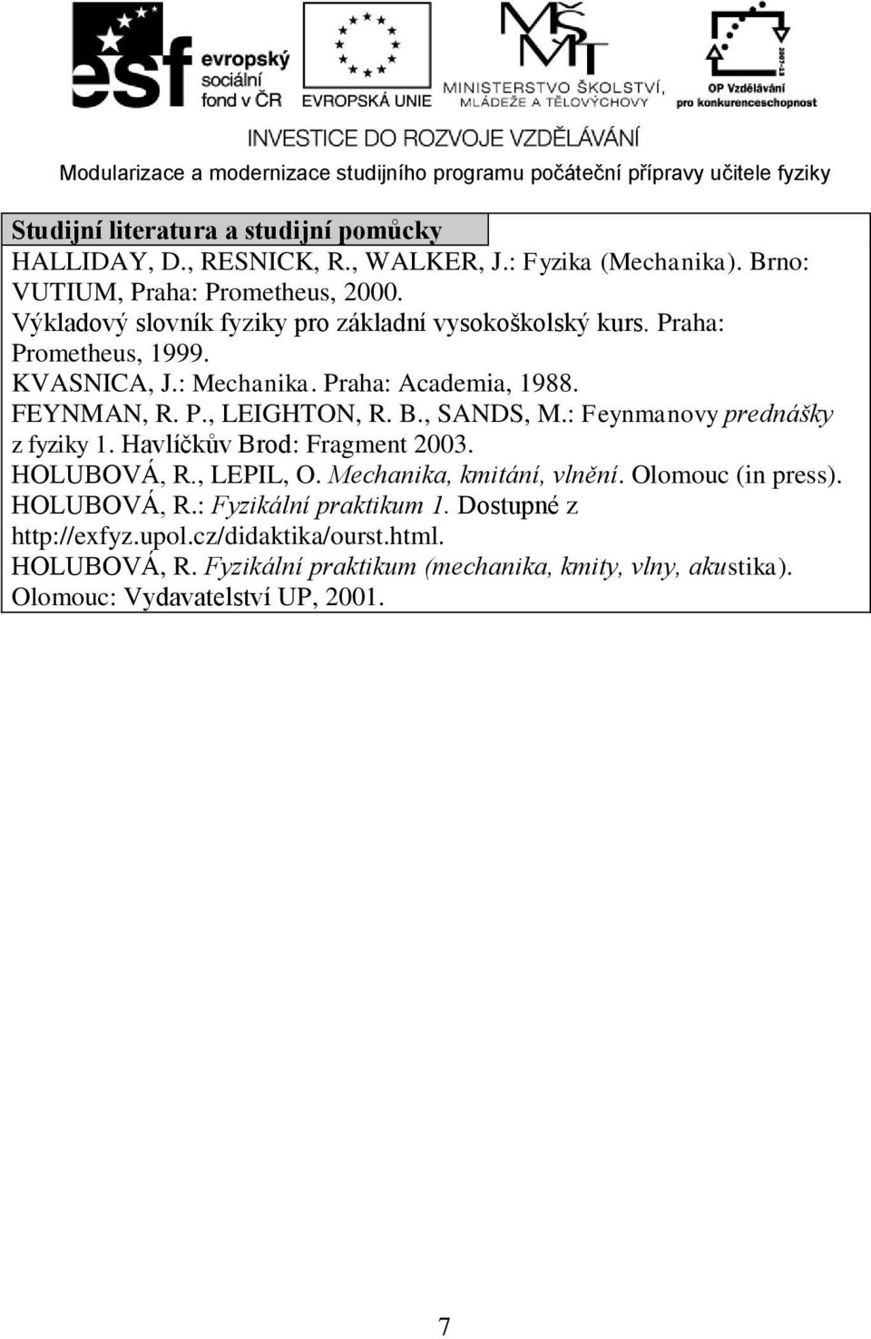 B., SANDS, M.: Feynmanovy prednášky z fyziky 1. Havlíčkův Brod: Fragment 2003. HOLUBOVÁ, R., LEPIL, O. Mechanika, kmitání, vlnění. Olomouc (in press).
