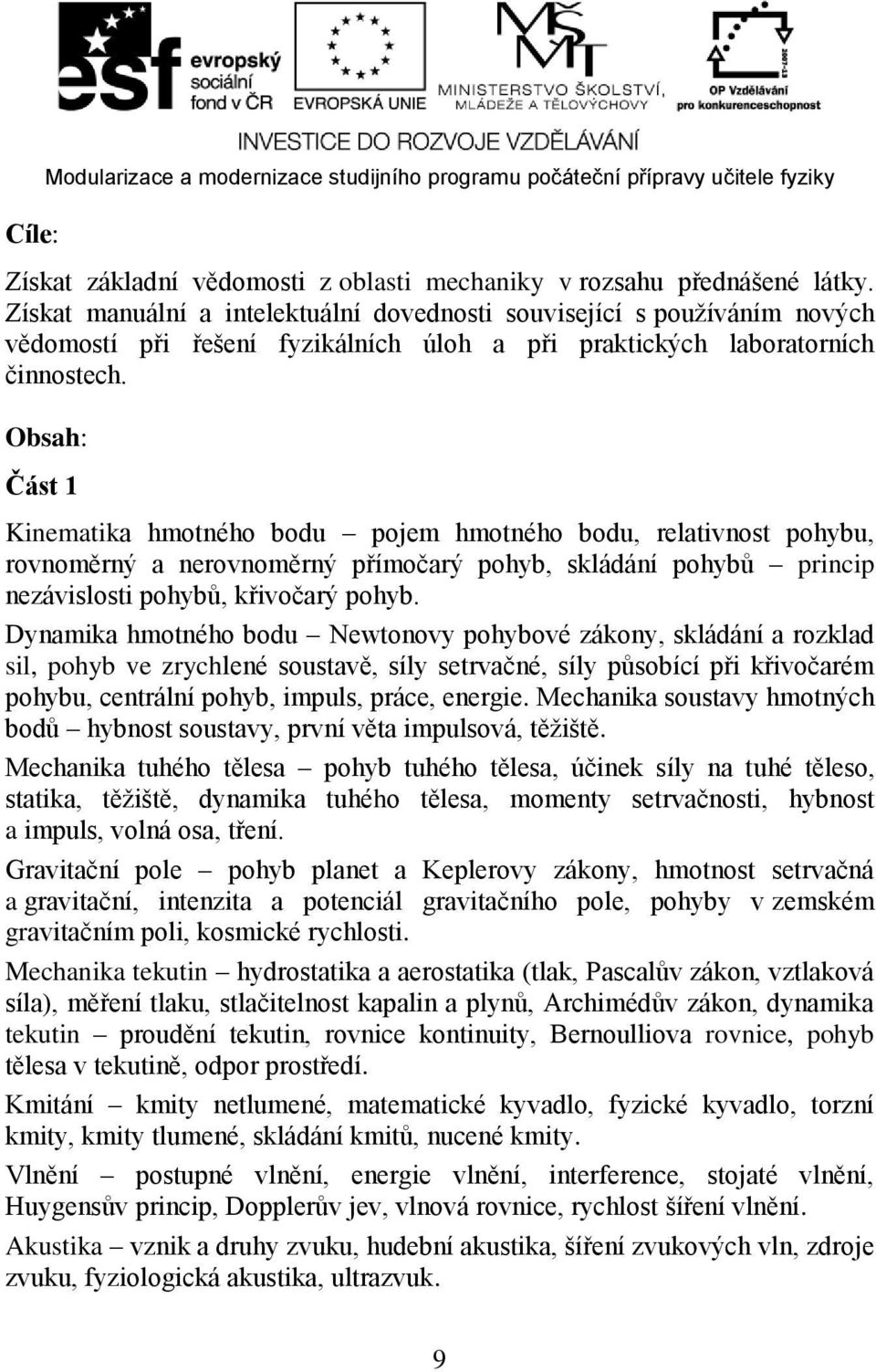 Obsah: Část 1 Kinematika hmotného bodu pojem hmotného bodu, relativnost pohybu, rovnoměrný a nerovnoměrný přímočarý pohyb, skládání pohybů princip nezávislosti pohybů, křivočarý pohyb.