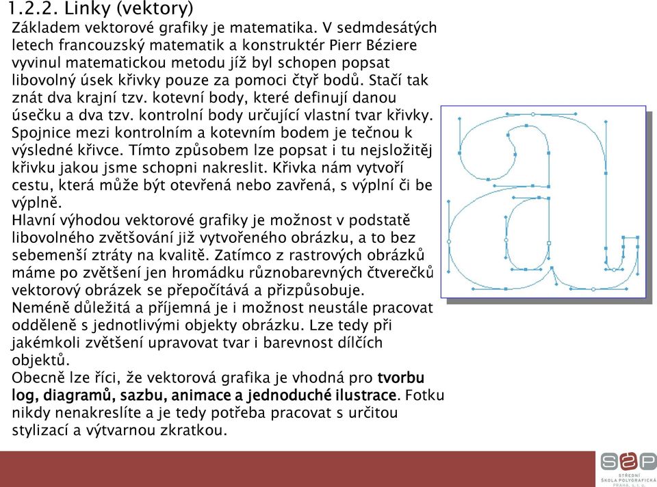 Stačí tak znát dva krajní tzv. kotevní body, které definují danou úsečku a dva tzv. kontrolní body určující vlastní tvar křivky. Spojnice mezi kontrolním a kotevním bodem je tečnou k výsledné křivce.