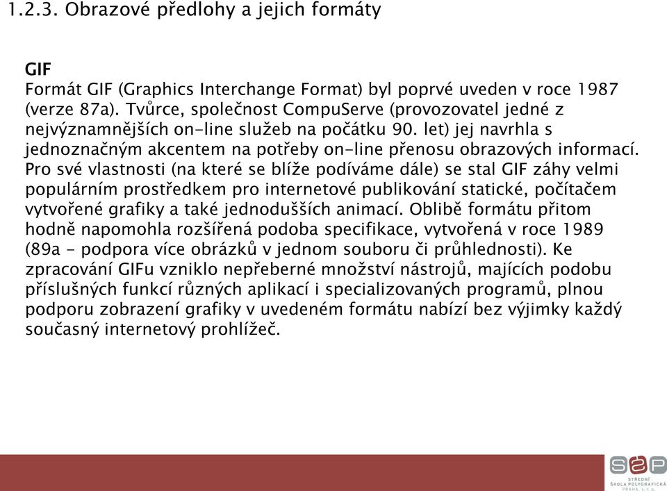 Pro své vlastnosti (na které se blíže podíváme dále) se stal GIF záhy velmi populárním prostředkem pro internetové publikování statické, počítačem vytvořené grafiky a také jednodušších animací.