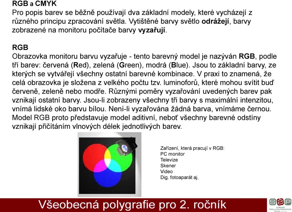 RGB Obrazovka monitoru barvu vyzařuje - tento barevný model je nazýván RGB, podle tří barev: červená (Red), zelená (Green), modrá (Blue).