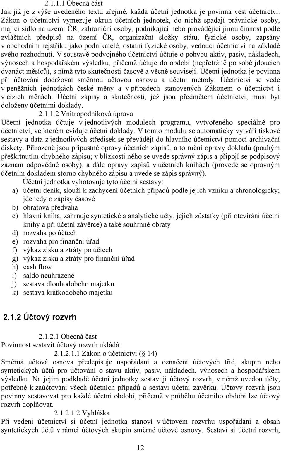 na území ČR, organizační složky státu, fyzické osoby, zapsány v obchodním rejstříku jako podnikatelé, ostatní fyzické osoby, vedoucí účetnictví na základě svého rozhodnutí.