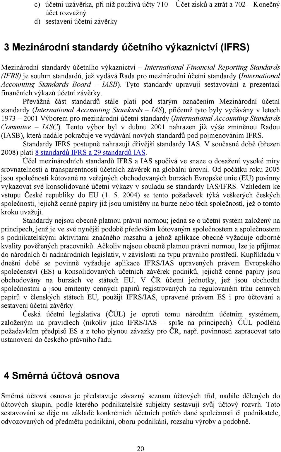 Tyto standardy upravují sestavování a prezentaci finančních výkazů účetní závěrky.