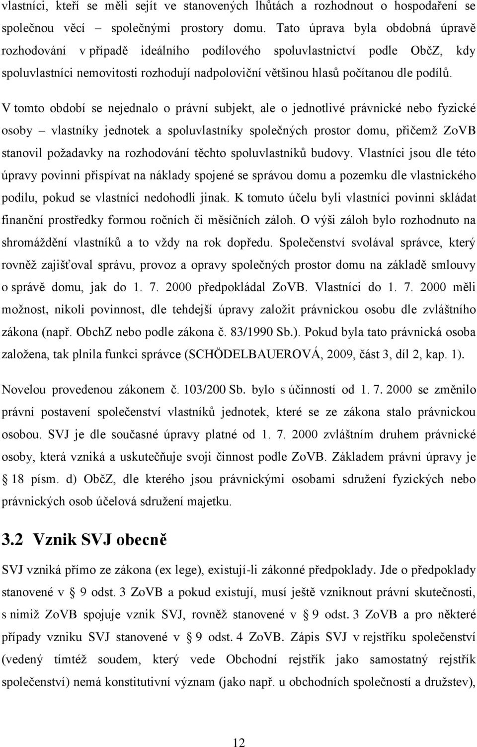 V tomto období se nejednalo o právní subjekt, ale o jednotlivé právnické nebo fyzické osoby vlastníky jednotek a spoluvlastníky společných prostor domu, přičemž ZoVB stanovil požadavky na rozhodování