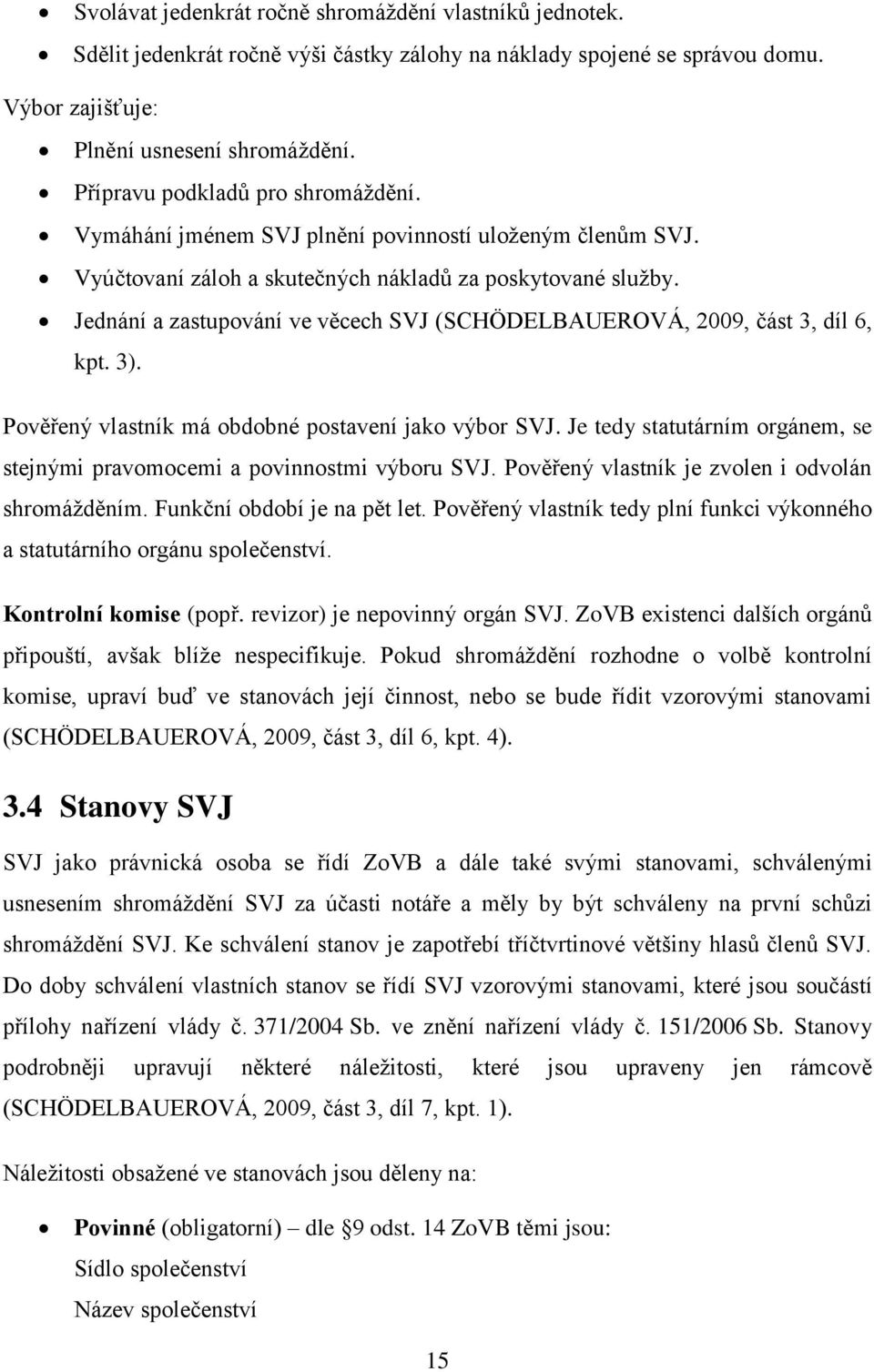 Jednání a zastupování ve věcech SVJ (SCHÖDELBAUEROVÁ, 2009, část 3, díl 6, kpt. 3). Pověřený vlastník má obdobné postavení jako výbor SVJ.