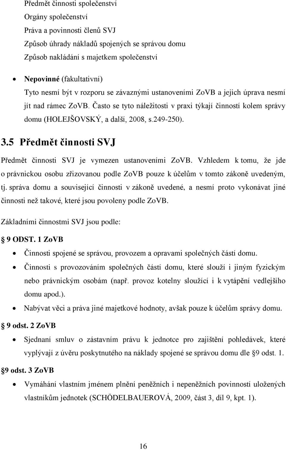 249-250). 3.5 Předmět činnosti SVJ Předmět činnosti SVJ je vymezen ustanoveními ZoVB. Vzhledem k tomu, že jde o právnickou osobu zřizovanou podle ZoVB pouze k účelům v tomto zákoně uvedeným, tj.