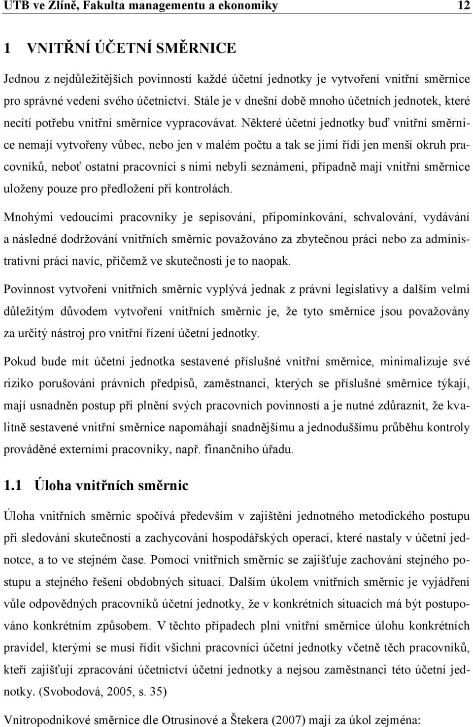 Některé účetní jednotky buď vnitřní směrnice nemají vytvořeny vůbec, nebo jen v malém počtu a tak se jimi řídí jen menší okruh pracovníků, neboť ostatní pracovníci s nimi nebyli seznámeni, případně