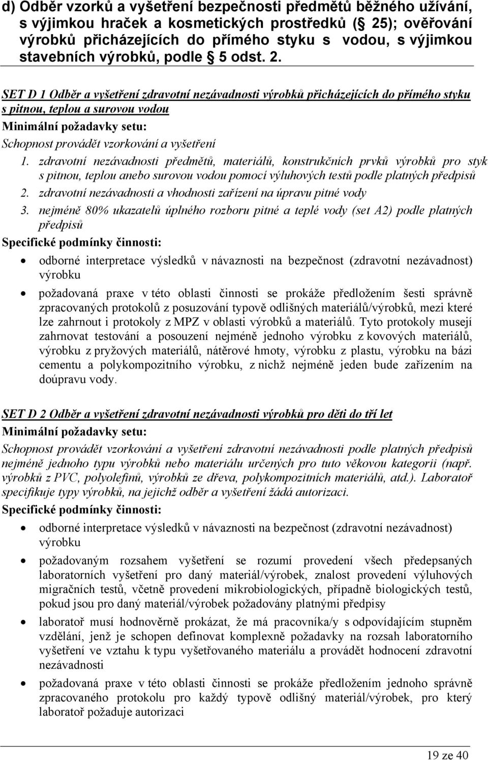 zdravotní nezávadnosti předmětů, materiálů, konstrukčních prvků výrobků pro styk s pitnou, teplou anebo surovou vodou pomocí výluhových testů podle platných předpisů 2.