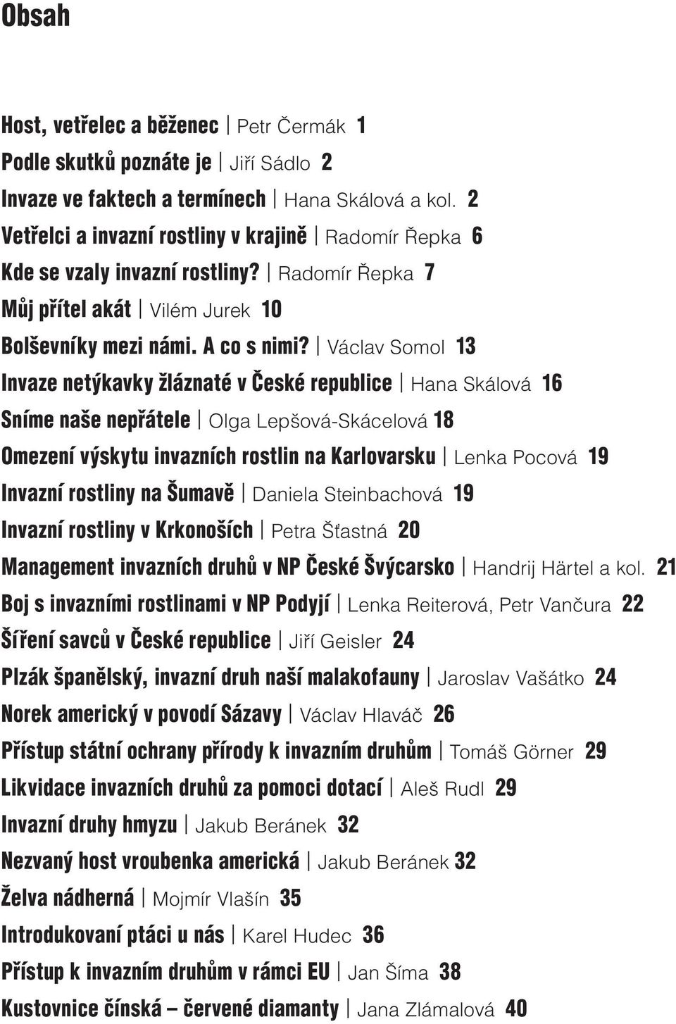 Václav Somol 13 Invaze netýkavky žláznaté v České republice Hana Skálová 16 Sníme naše nepřátele Olga Lepšová-Skácelová 18 Omezení výskytu invazních rostlin na Karlovarsku Lenka Pocová 19 Invazní