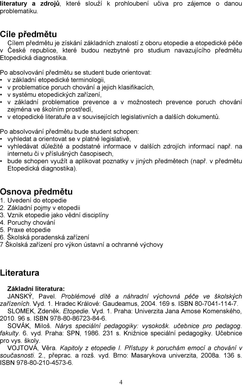 Po absolvování předmětu se student bude orientovat: v základní etopedické terminologii, v problematice poruch chování a jejich klasifikacích, v systému etopedických zařízení, v základní problematice