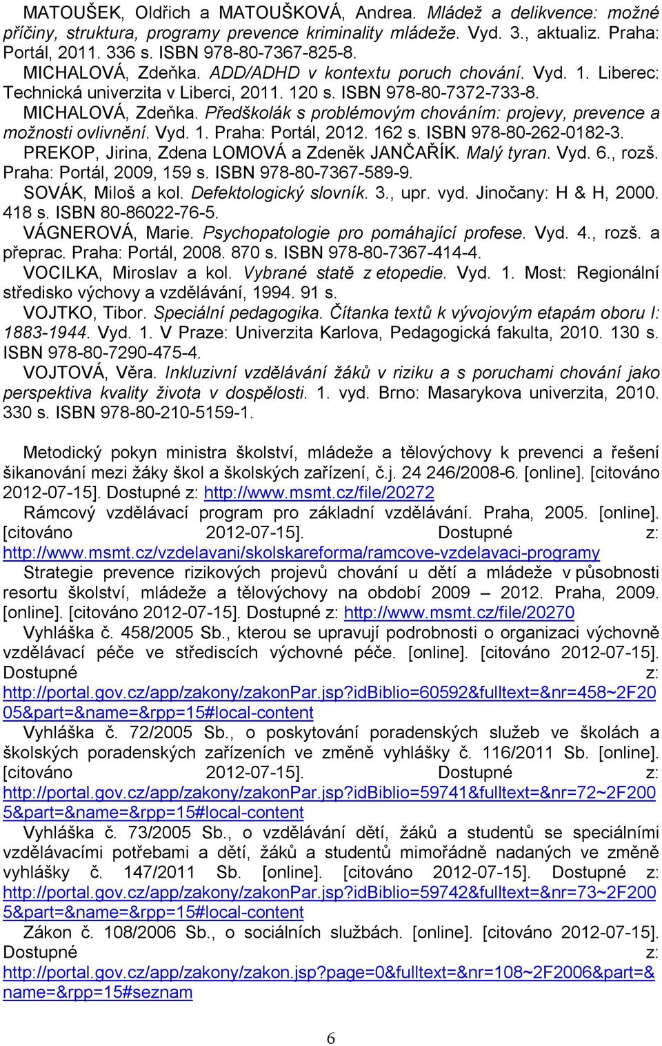 Předškolák s problémovým chováním: projevy, prevence a možnosti ovlivnění. Vyd. 1. Praha: Portál, 2012. 162 s. ISBN 978-80-262-0182-3. PREKOP, Jirina, Zdena LOMOVÁ a Zdeněk JANČAŘÍK. Malý tyran. Vyd. 6.