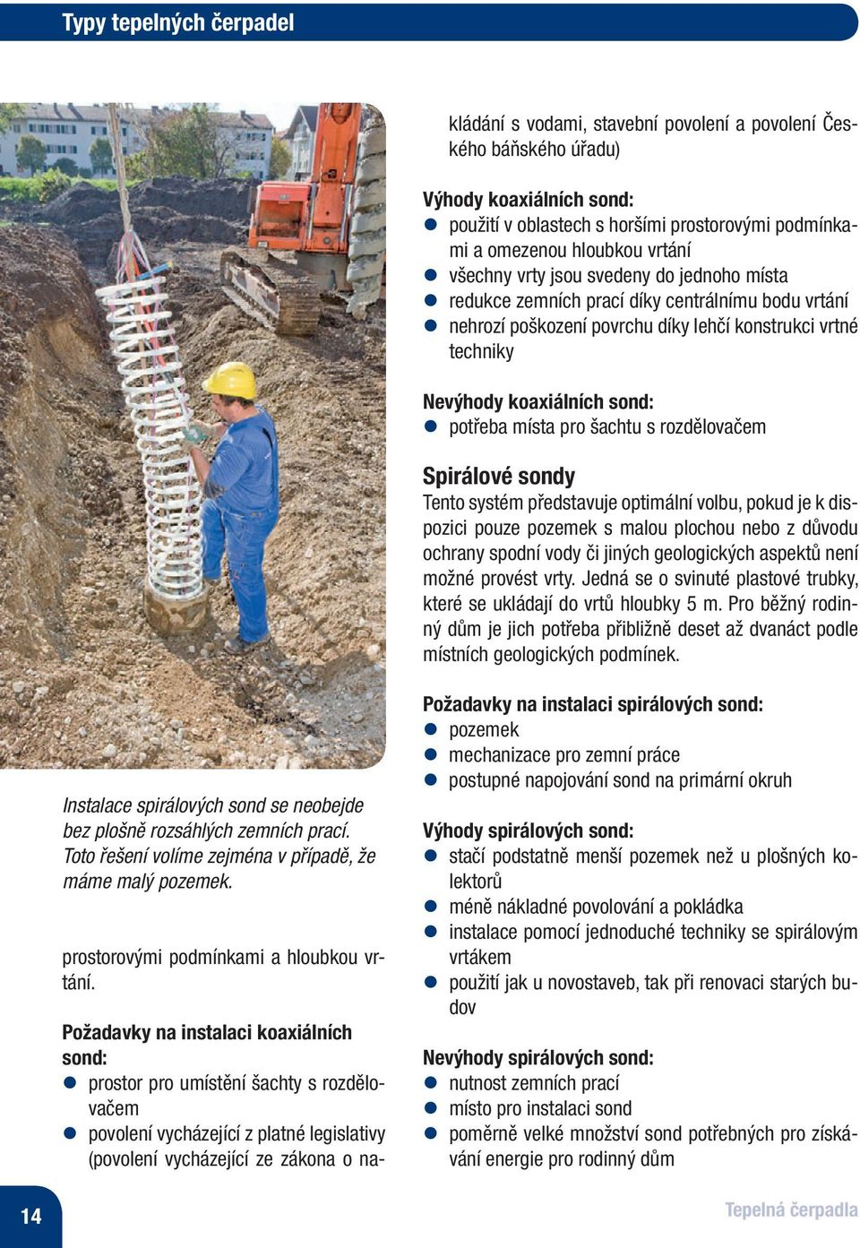 místa pro šachtu s rozdělovačem Spirálové sondy Tento systém představuje optimální volbu, pokud je k dispozici pouze pozemek s malou plochou nebo z důvodu ochrany spodní vody či jiných geologických