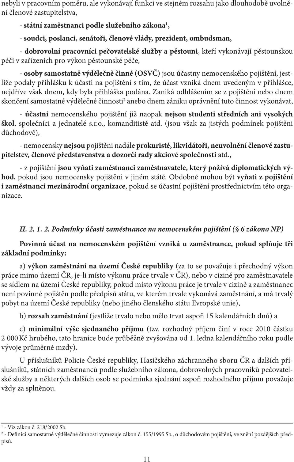 činné (OSVČ) jsou účastny nemocenského pojištění, jestliže podaly přihlášku k účasti na pojištění s tím, že účast vzniká dnem uvedeným v přihlášce, nejdříve však dnem, kdy byla přihláška podána.