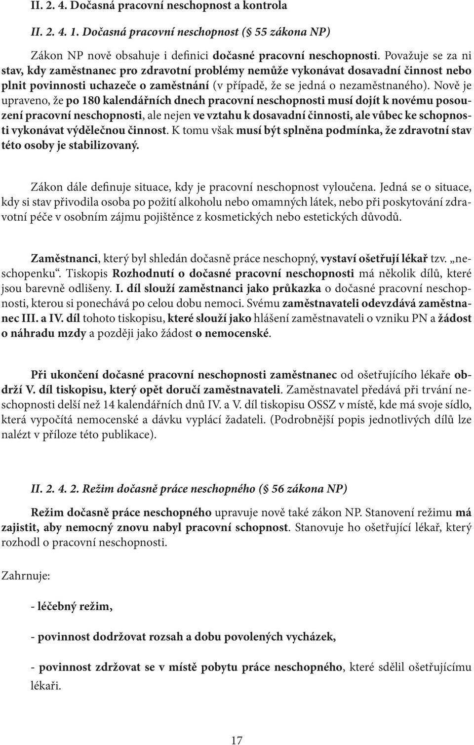 Nově je upraveno, že po 180 kalendářních dnech pracovní neschopnosti musí dojít k novému posouzení pracovní neschopnosti, ale nejen ve vztahu k dosavadní činnosti, ale vůbec ke schopnosti vykonávat