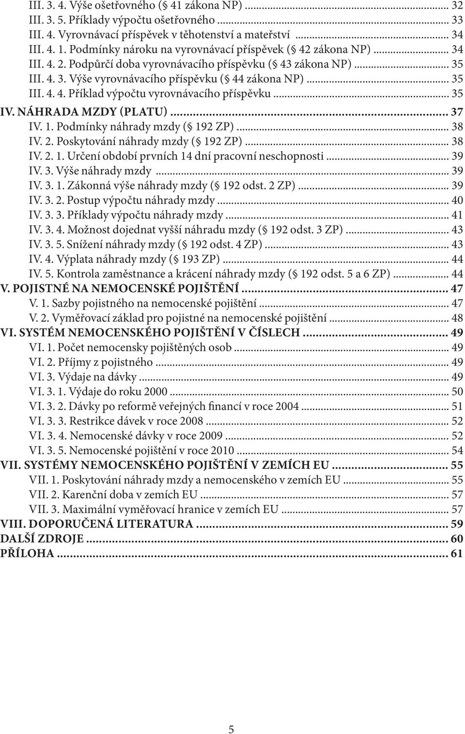 .. 35 IV. NÁHRADA MZDY (PLATU)... 37 IV. 1. Podmínky náhrady mzdy ( 192 ZP)... 38 IV. 2. Poskytování náhrady mzdy ( 192 ZP)... 38 IV. 2. 1. Určení období prvních 14 dní pracovní neschopnosti... 39 IV.