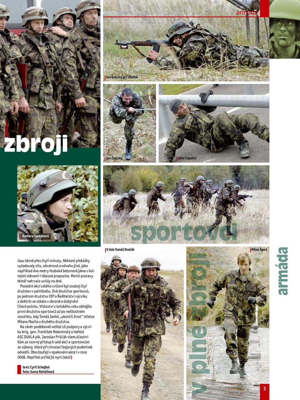 Poslední akcí celého cvičení byl souboj čtyř družstev v paintballu. Dvě družstva sportovců, po jednom družstvu VIP a Ředitelství výcviku a doktrín se utkalo v obraně a dobývání Check pointu.