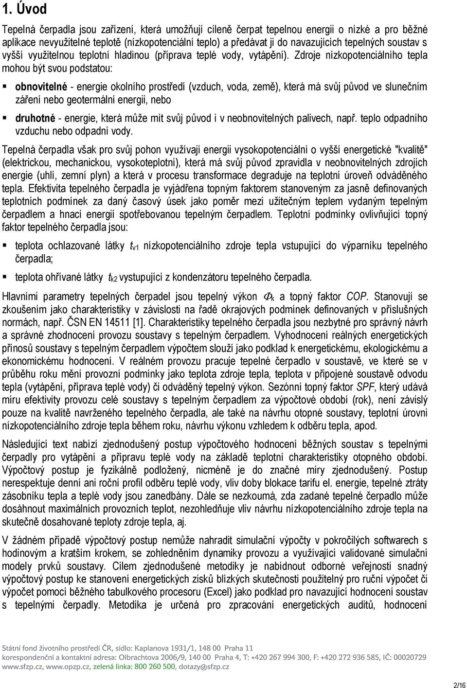 Zdroe nízkopotenciálního tepla mohou být svou podstatou: obnovitelné - energie okolního prostředí (vzduch, voda, země), která má svů původ ve slunečním záření nebo geotermální energii, nebo druhotné