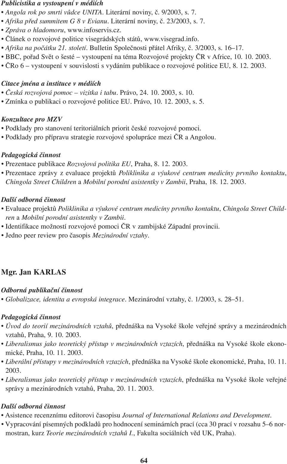 BBC, pořad Svět o šesté vystoupení na téma Rozvojové projekty ČR v Africe, 10. 10. 2003. ČRo 6 vystoupení v souvislosti s vydáním publikace o rozvojové politice EU, 8. 12. 2003. Citace jména a instituce v médiích Česká rozvojová pomoc vizitka i tabu.