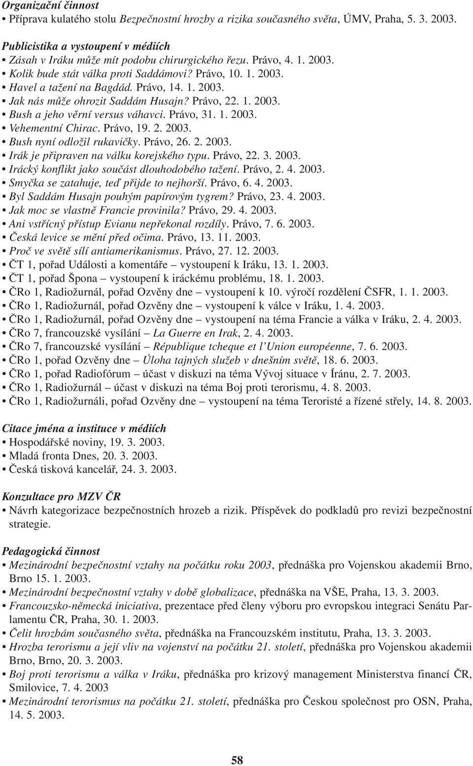 Právo, 19. 2. 2003. Bush nyní odložil rukavičky. Právo, 26. 2. 2003. Irák je připraven na válku korejského typu. Právo, 22. 3. 2003. Irácký konflikt jako součást dlouhodobého tažení. Právo, 2. 4.