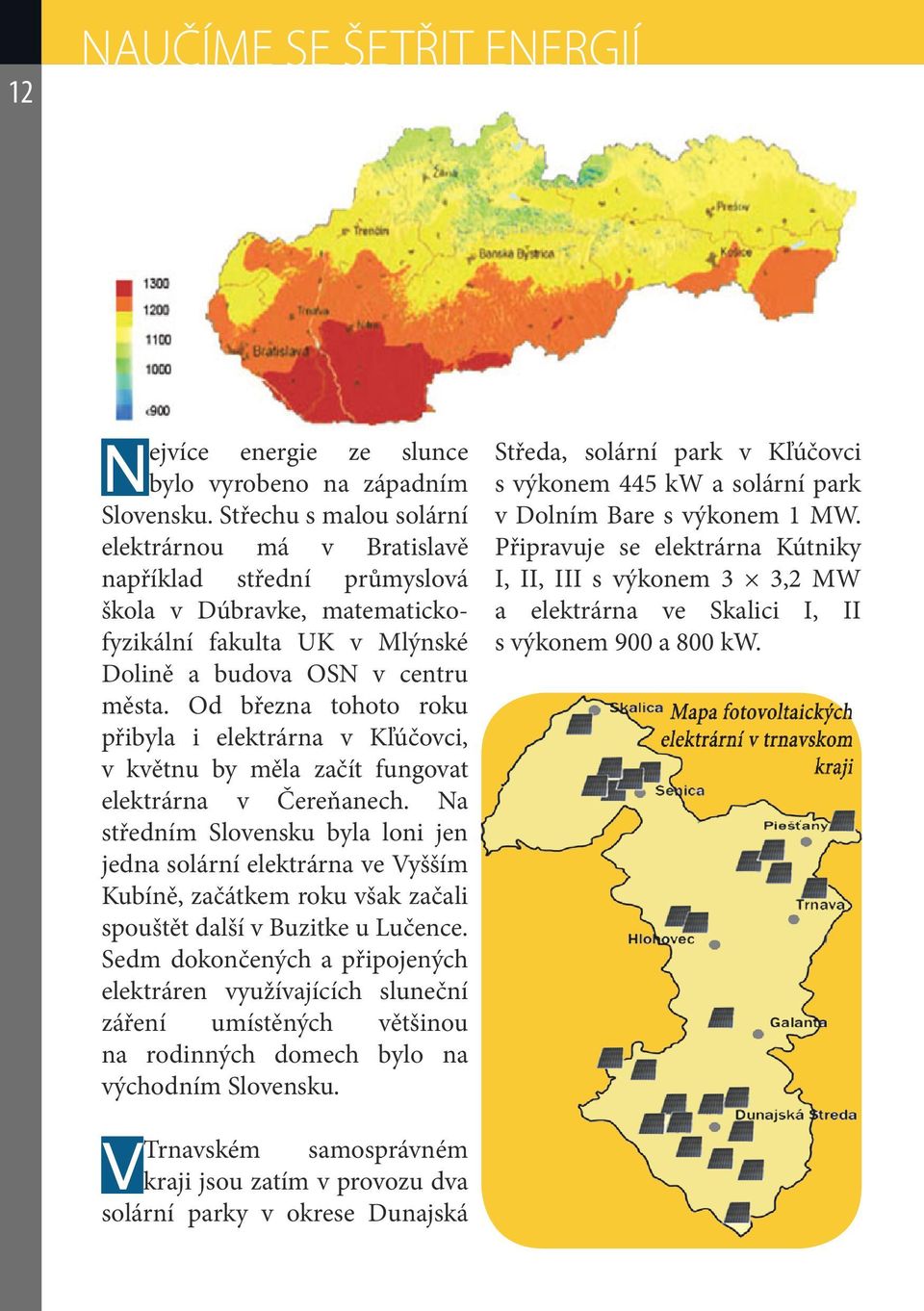 Od března tohoto roku přibyla i elektrárna v Kľúčovci, v květnu by měla začít fungovat elektrárna v Čereňanech.