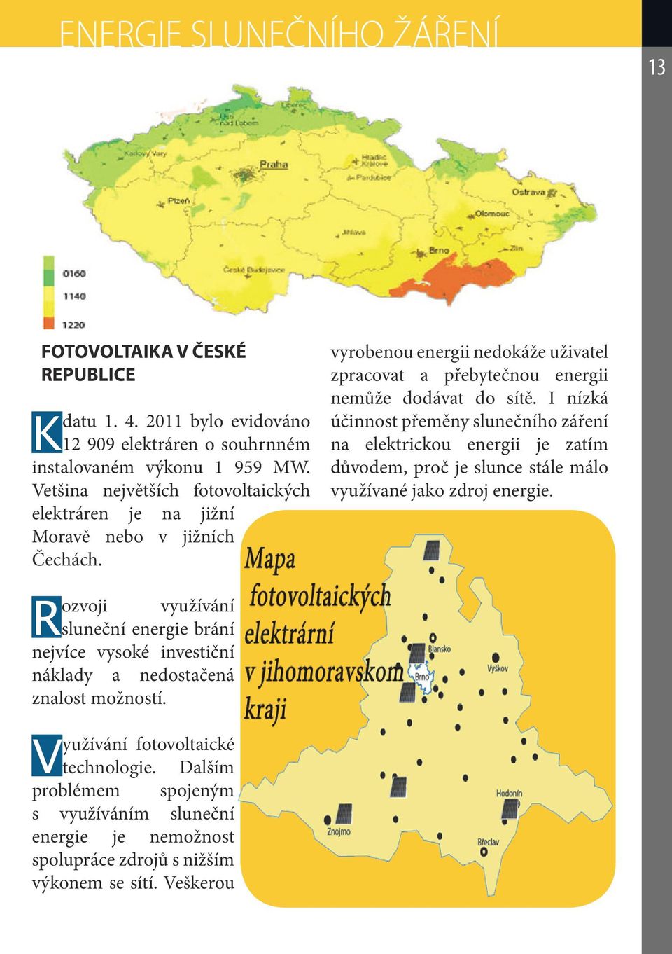 Rozvoji využívání sluneční energie brání nejvíce vysoké investiční náklady a nedostačená znalost možností. Využívání fotovoltaické technologie.