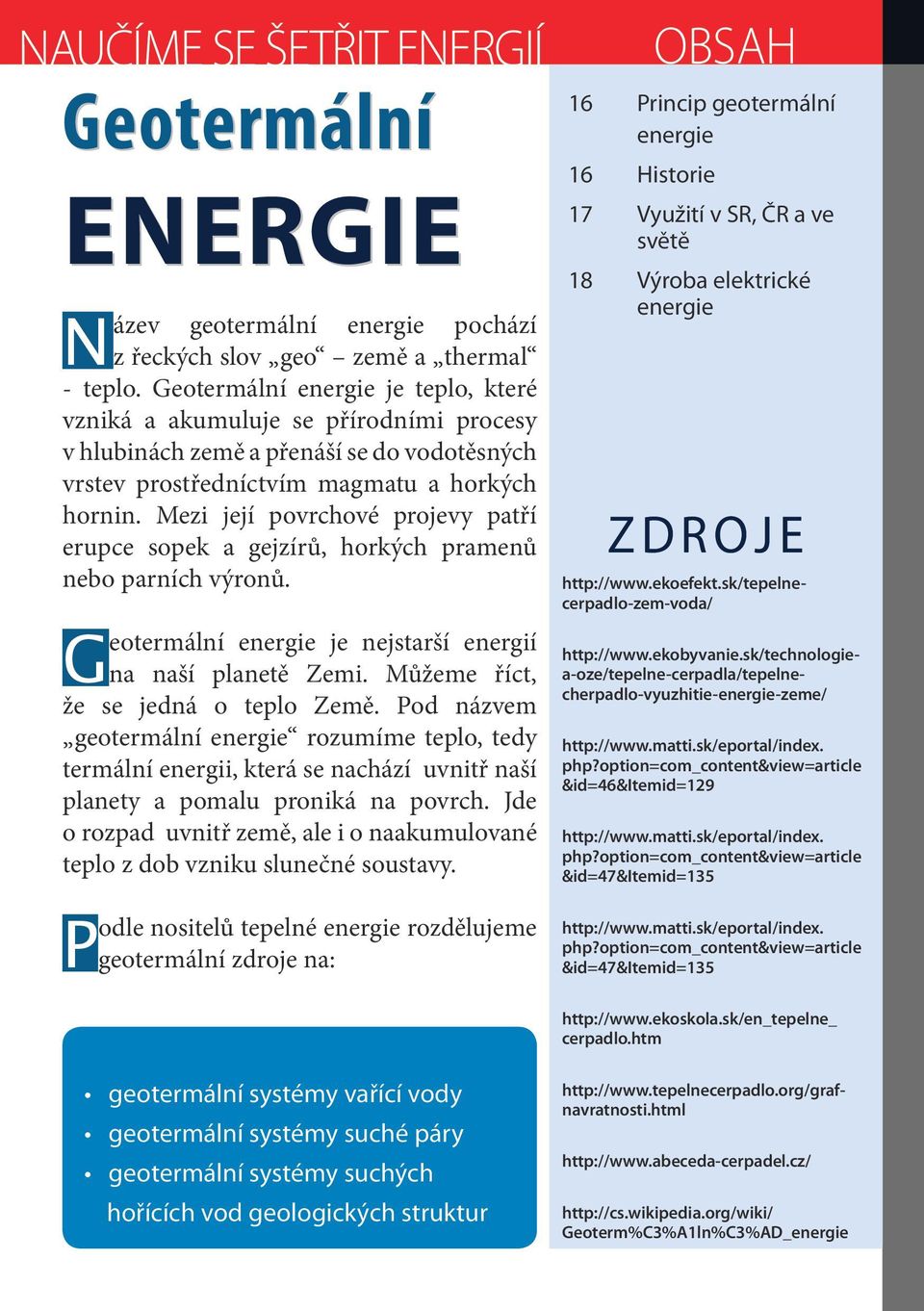 Mezi její povrchové projevy patří erupce sopek a gejzírů, horkých pramenů nebo parních výronů. Geotermální energie je nejstarší energií na naší planetě Zemi. Můžeme říct, že se jedná o teplo Země.