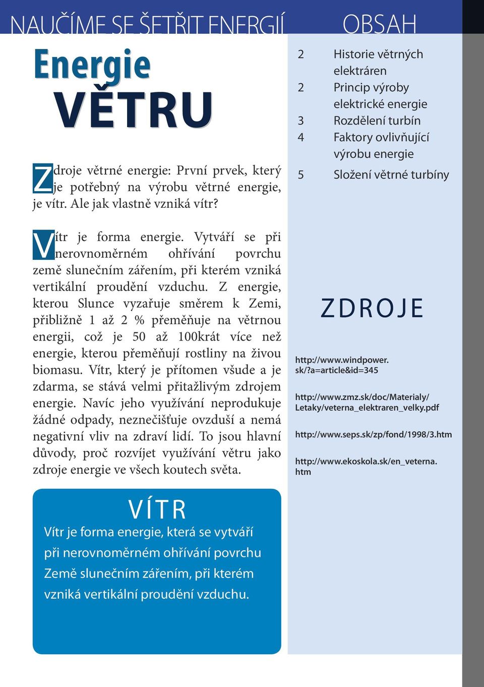 Z energie, kterou Slunce vyzařuje směrem k Zemi, přibližně 1 až 2 % přeměňuje na větrnou energii, což je 50 až 100krát více než energie, kterou přeměňují rostliny na živou biomasu.