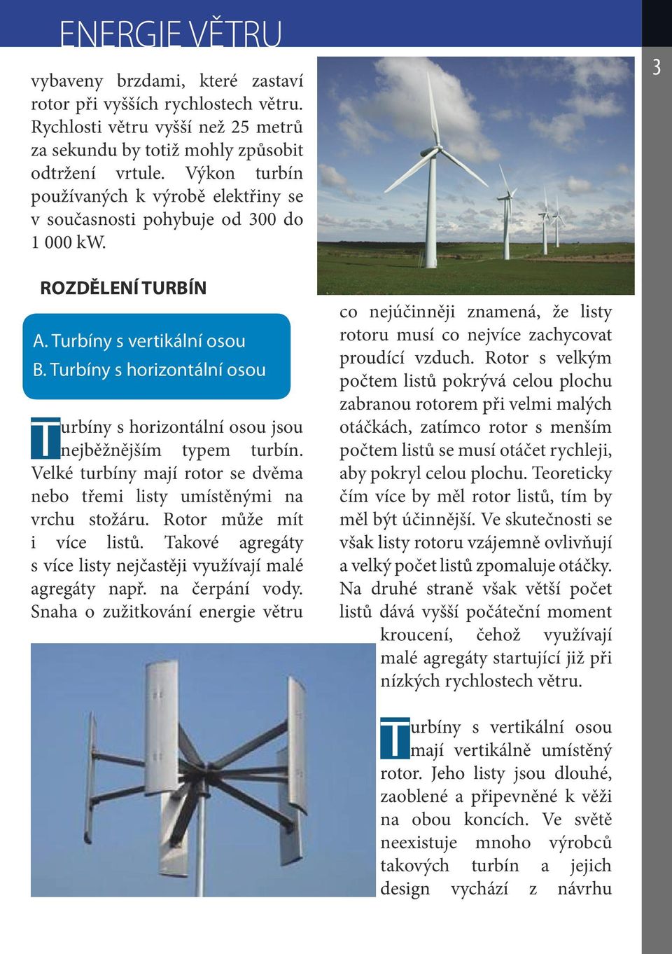 Turbíny s horizontální osou Turbíny s horizontální osou jsou nejběžnějším typem turbín. Velké turbíny mají rotor se dvěma nebo třemi listy umístěnými na vrchu stožáru. Rotor může mít i více listů.