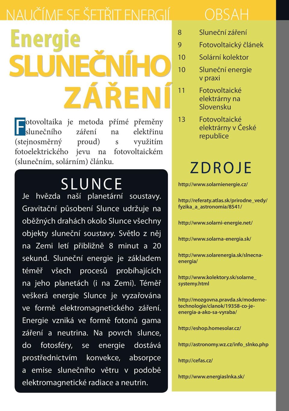 Světlo z něj na Zemi letí přibližně 8 minut a 20 sekund. Sluneční energie je základem téměř všech procesů probíhajících na jeho planetách (i na Zemi).