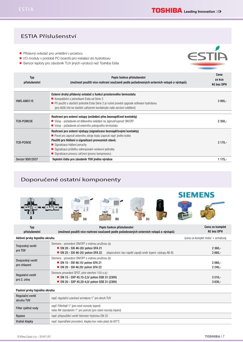 prostorového termostatu Kompatibilní s jednotkami Estia od Série 3 Při použití u starších jednotek Estia Série 2 je nutné provést upgrade software hydroboxu (pro bližší info ke starším zařízením