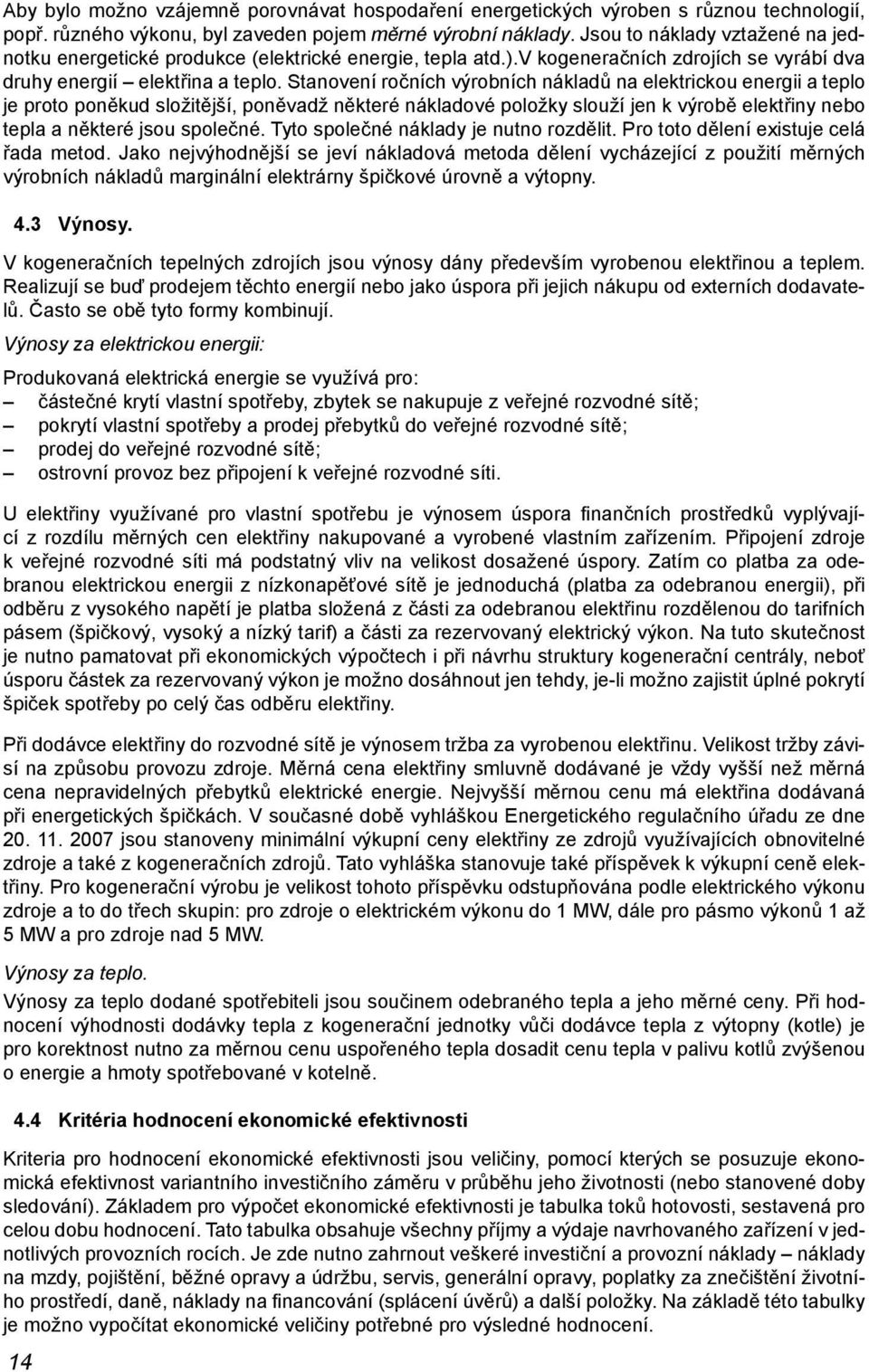 Stanovení ročních výrobních nákladů na elektrickou energii a teplo je proto poněkud složitější, poněvadž některé nákladové položky slouží jen k výrobě elektřiny nebo tepla a některé jsou společné.