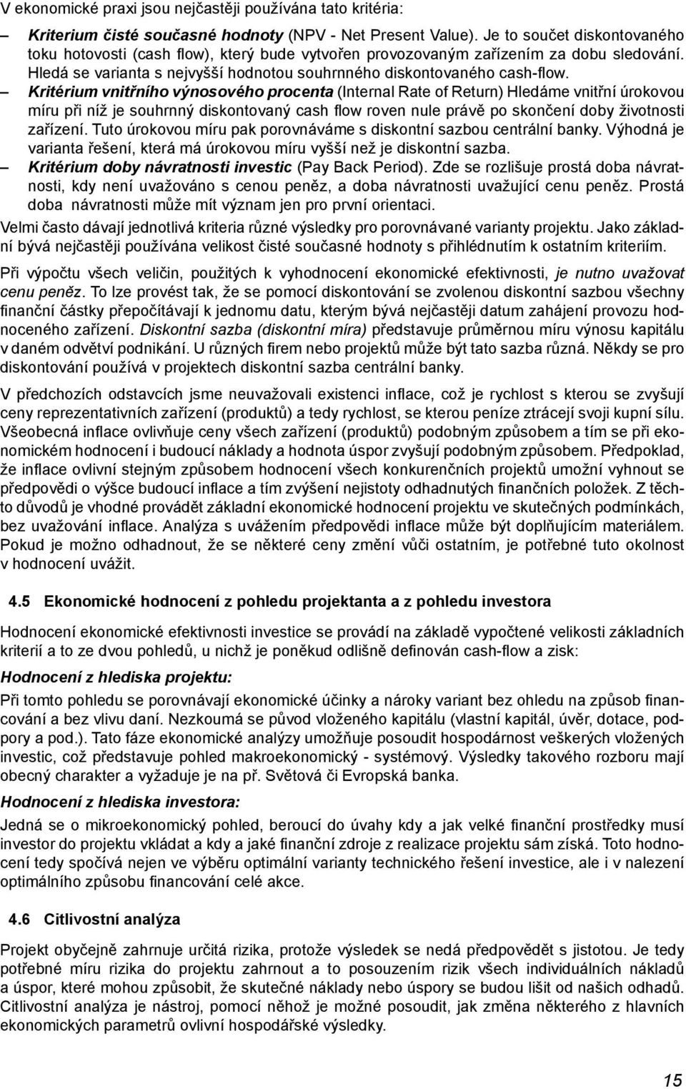 Kritérium vnitřního výnosového procenta (Internal Rate of Return) Hledáme vnitřní úrokovou míru při níž je souhrnný diskontovaný cash fl ow roven nule právě po skončení doby životnosti zařízení.