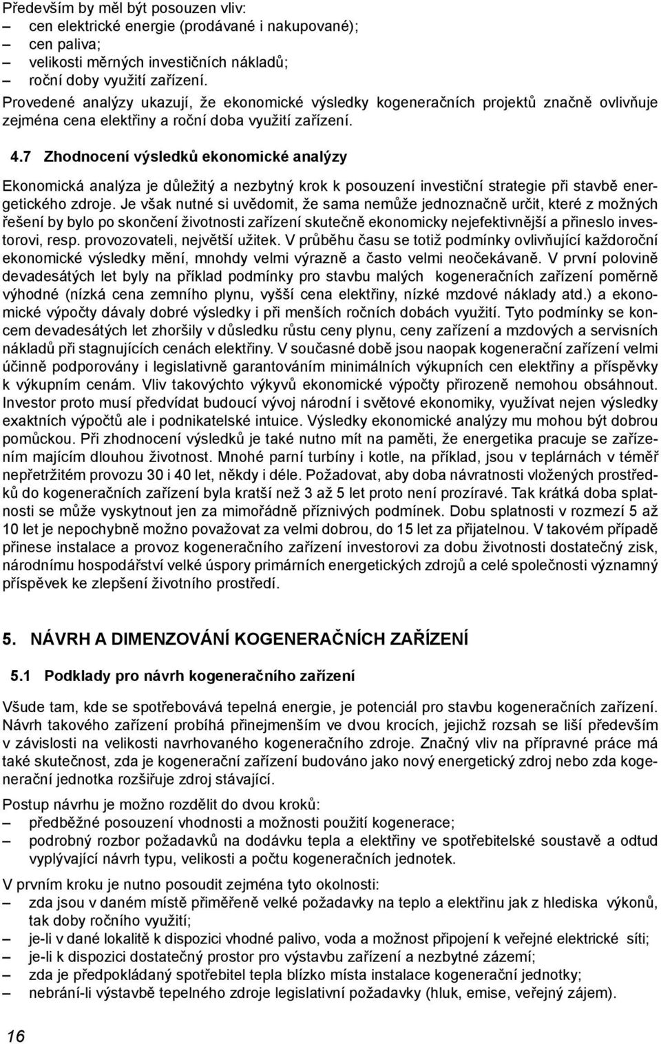 7 Zhodnocení výsledků ekonomické analýzy Ekonomická analýza je důležitý a nezbytný krok k posouzení investiční strategie při stavbě energetického zdroje.