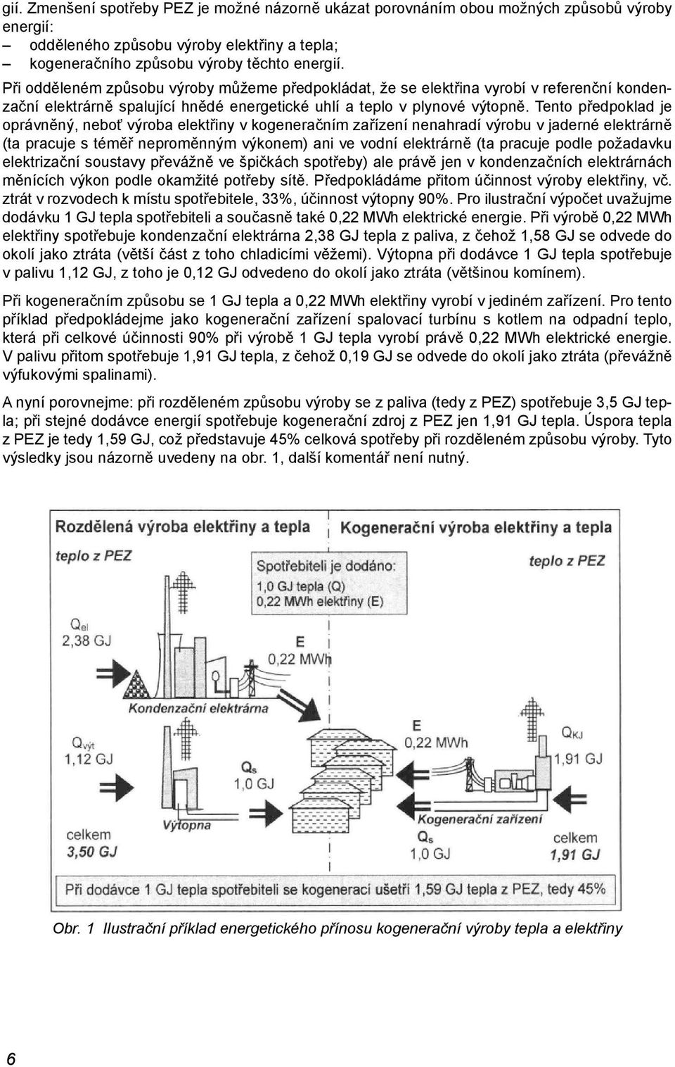 Tento předpoklad je oprávněný, neboť výroba elektřiny v kogeneračním zařízení nenahradí výrobu v jaderné elektrárně (ta pracuje s téměř neproměnným výkonem) ani ve vodní elektrárně (ta pracuje podle