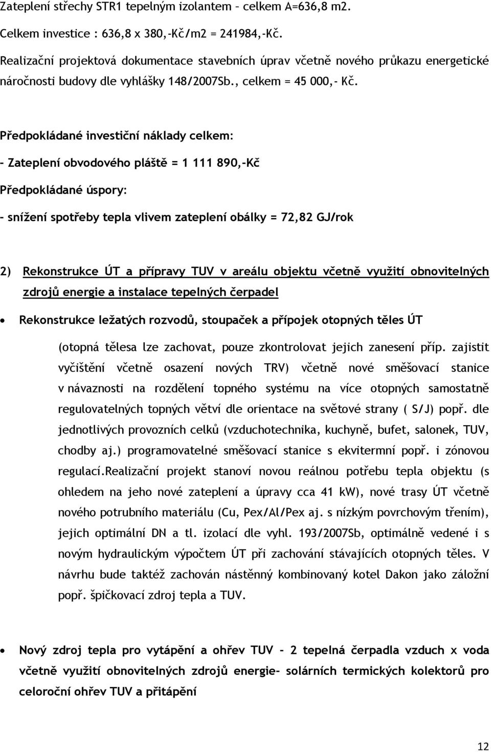 Předpokládané investiční náklady celkem: - Zateplení obvodového pláště = 1 111 890,-Kč Předpokládané úspory: - snížení spotřeby tepla vlivem zateplení obálky = 72,82 GJ/rok 2) Rekonstrukce ÚT a