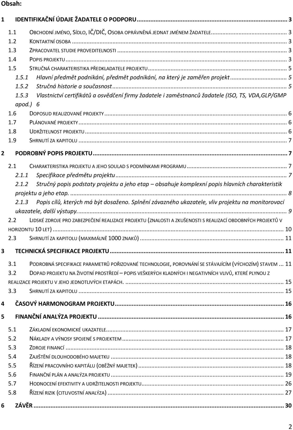 .. 5 1.5.3 Vlastnictví certifikátů a osvědčení firmy žadatele i zaměstnanců žadatele (ISO, TS, VDA,GLP/GMP apod.) 6 1.6 DOPOSUD REALIZOVANÉ PROJEKTY... 6 1.7 PLÁNOVANÉ PROJEKTY... 6 1.8 UDRŽITELNOST PROJEKTU.