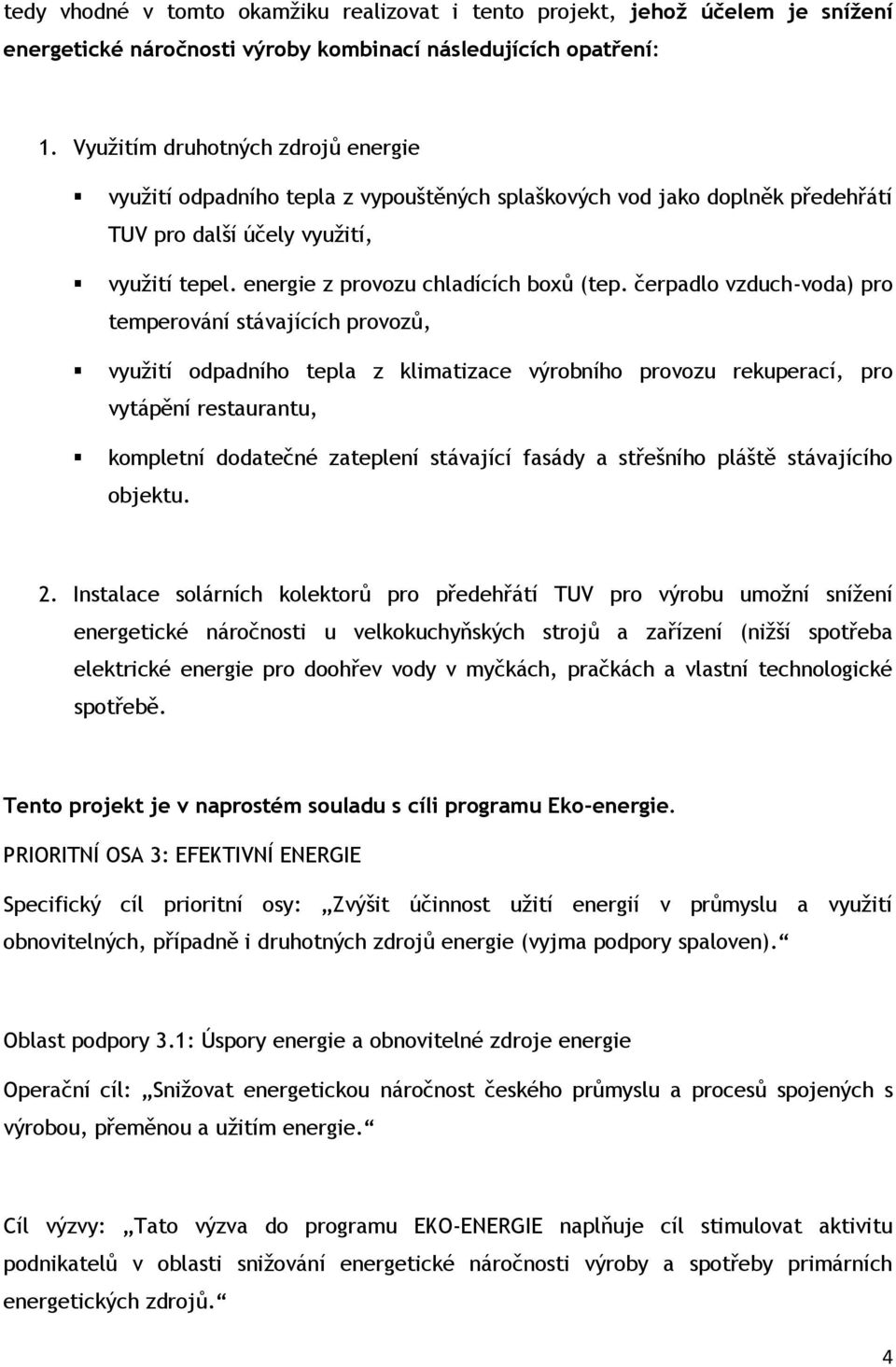 čerpadlo vzduch-voda) pro temperování stávajících provozů, vyuţití odpadního tepla z klimatizace výrobního provozu rekuperací, pro vytápění restaurantu, kompletní dodatečné zateplení stávající fasády