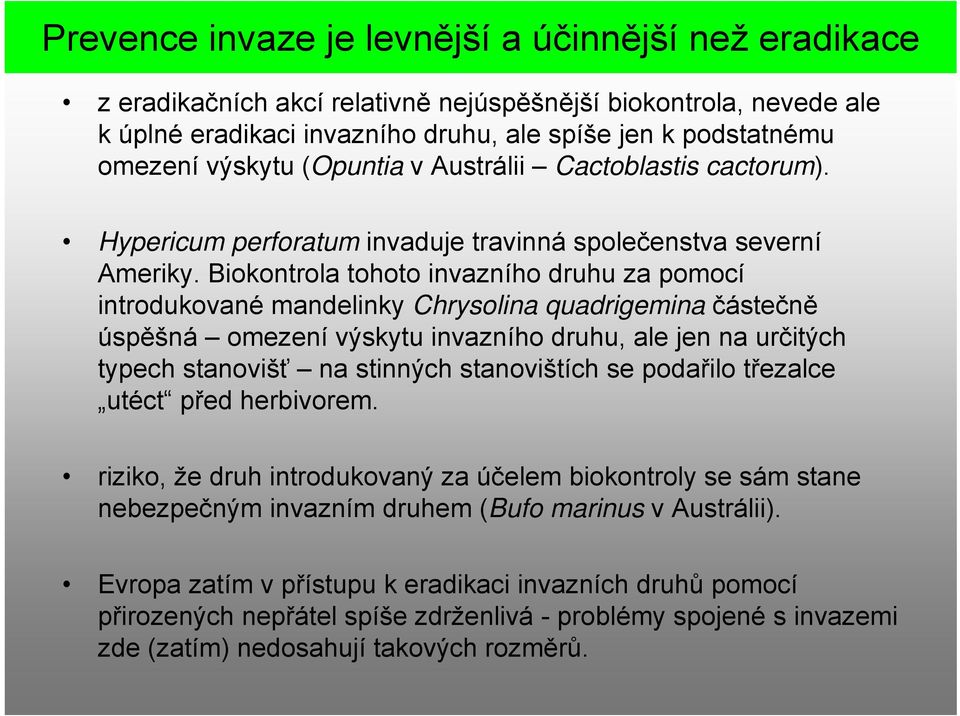 Biokontrola tohoto invazního druhu za pomocí introdukované mandelinky Chrysolina quadrigemina částečně úspěšná omezení výskytu invazního druhu, ale jen na určitých typech stanovišť na stinných