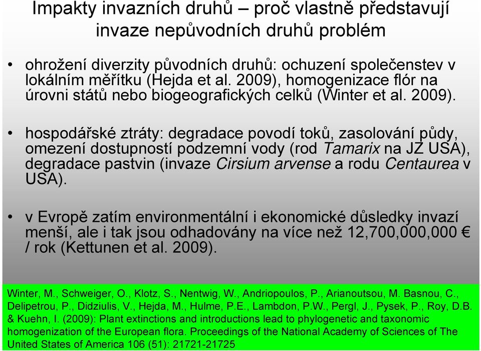 hospodářské ztráty: degradace povodí toků, zasolování půdy, omezení dostupností podzemní vody (rod Tamarix na JZ USA), degradace pastvin (invaze Cirsium arvense a rodu Centaurea v USA).