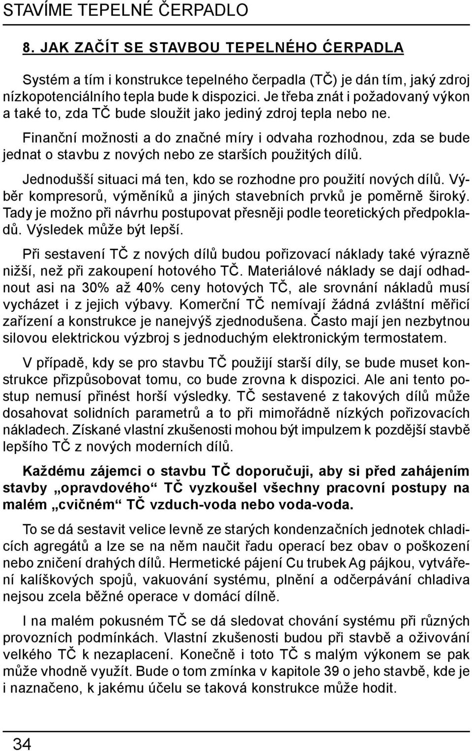 Finanční možnosti a do značné míry i odvaha rozhodnou, zda se bude jednat o stavbu z nových nebo ze starších použitých dílů. Jednodušší situaci má ten, kdo se rozhodne pro použití nových dílů.