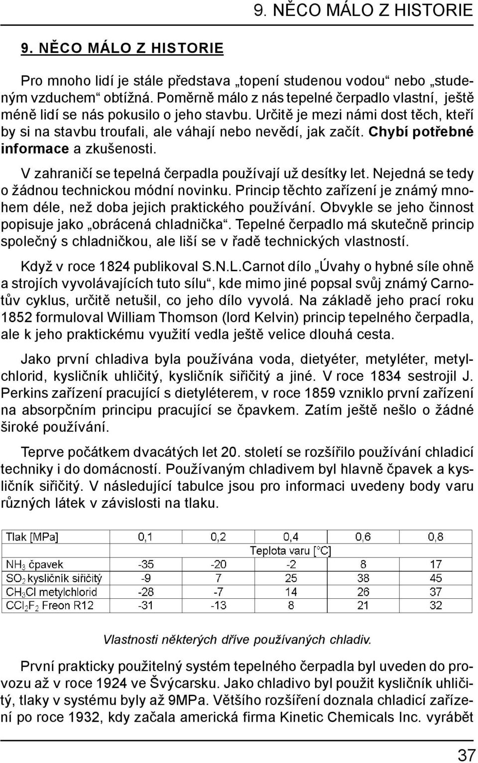 Chybí potřebné informace a zkušenosti. V zahraničí se tepelná čerpadla používají už desítky let. Nejedná se tedy o žádnou technickou módní novinku.