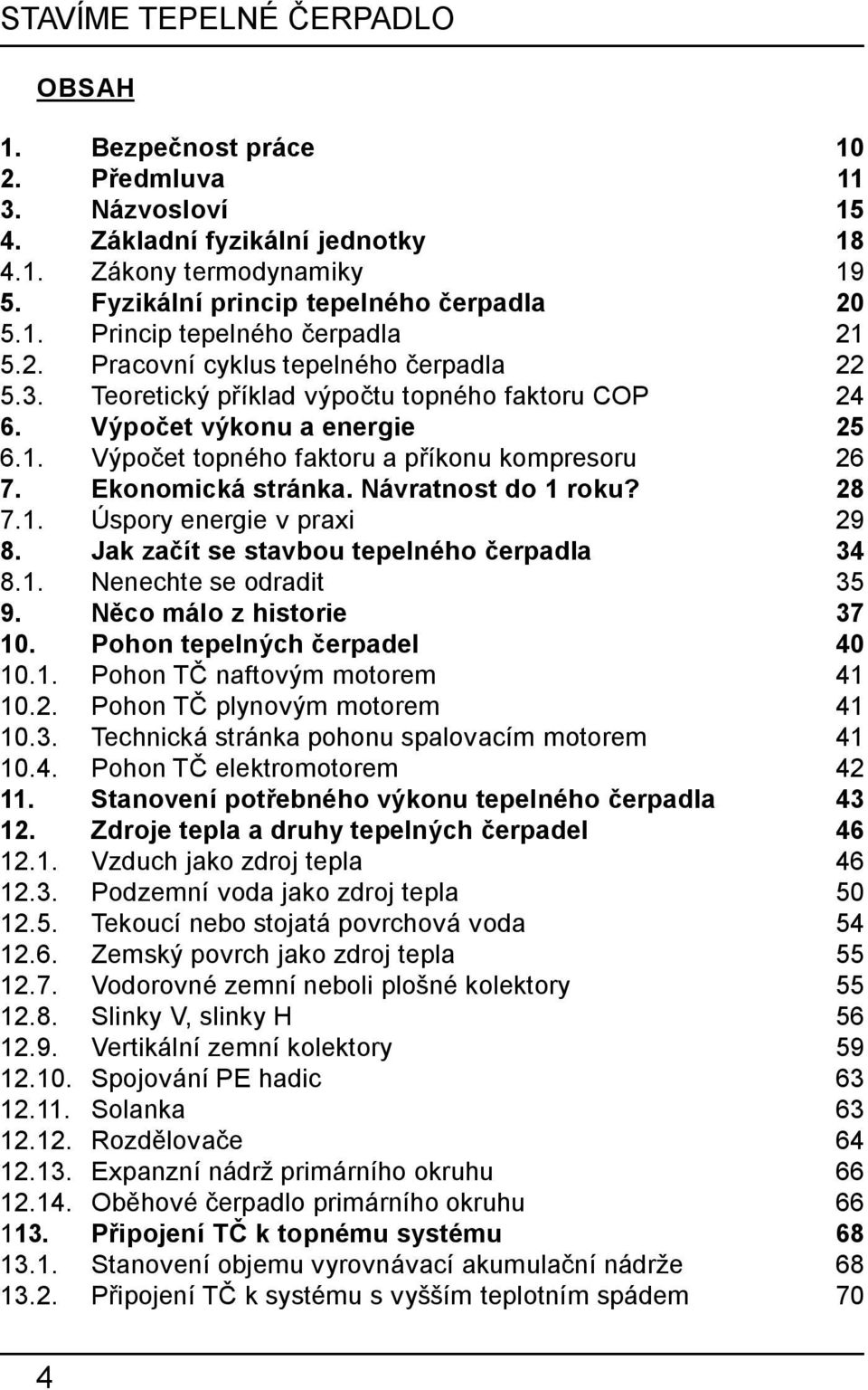 Ekonomická stránka. Návratnost do 1 roku? 28 7.1. Úspory energie v praxi 29 8. Jak začít se stavbou tepelného čerpadla 34 8.1. Nenechte se odradit 35 9. Něco málo z historie 37 10.